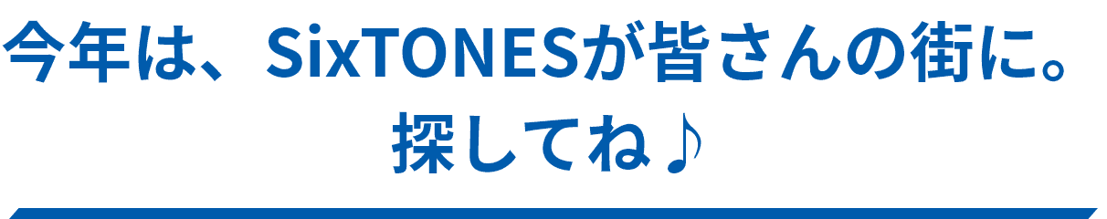 今年は、SixTONESが皆さんの街に。探してね♪